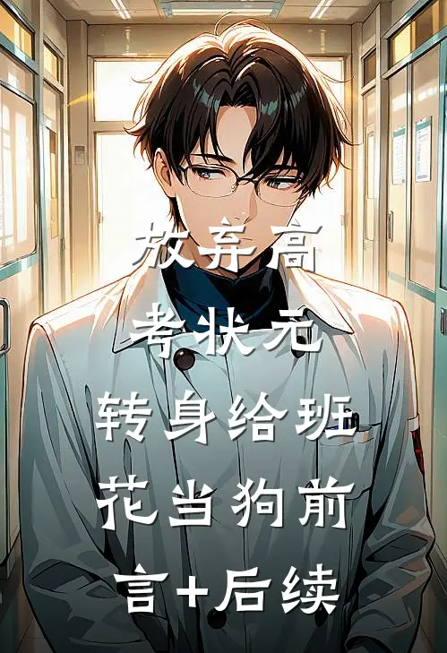 放弃高考状元，转身给班花当狗前言+后续