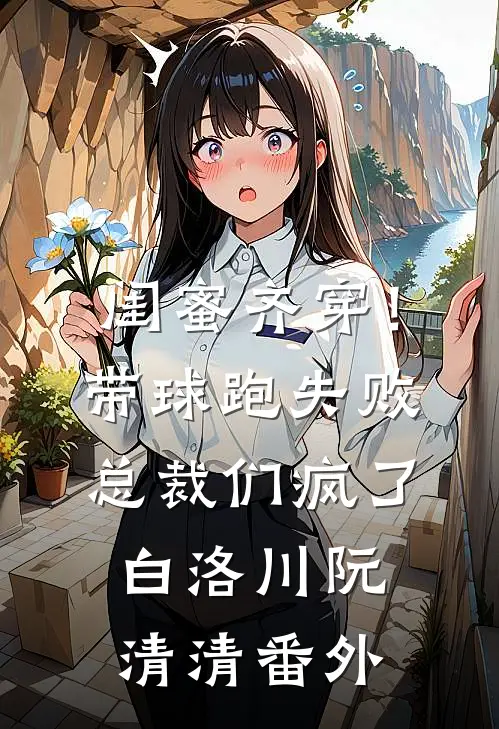 闺蜜齐穿！带球跑失败总裁们疯了白洛川阮清清番外