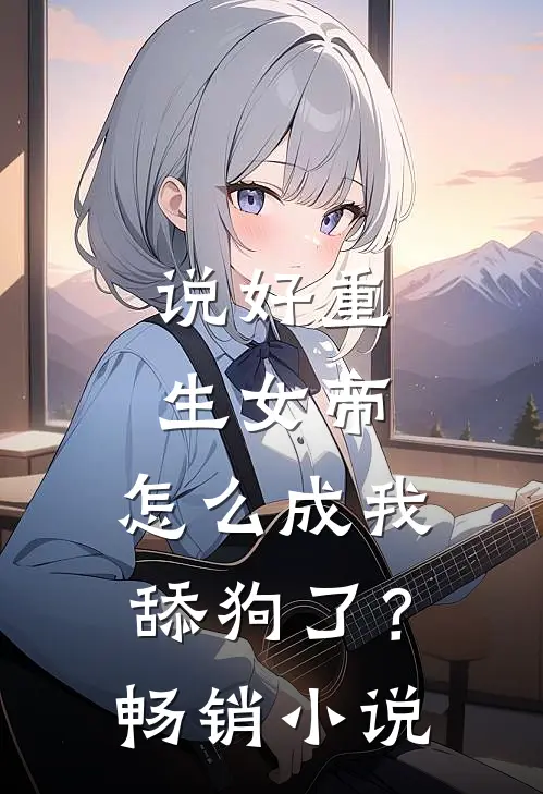说好重生女帝，怎么成我舔狗了？畅销小说