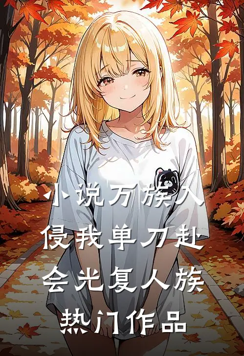 小说 万族入侵我单刀赴会光复人族热门作品