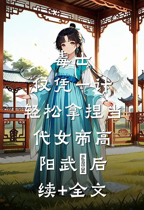 毒士：仅凭一计，轻松拿捏当代女帝高阳武曌后续+全文