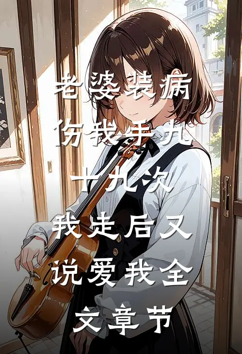 老婆装病伤我手九十九次，我走后又说爱我全文章节