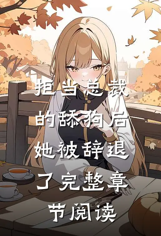拒当总裁的舔狗后，她被辞退了完整章节阅读