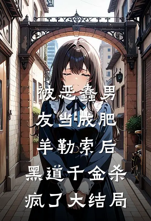 被恶蠢男友当成肥羊勒索后，黑道千金杀疯了大结局