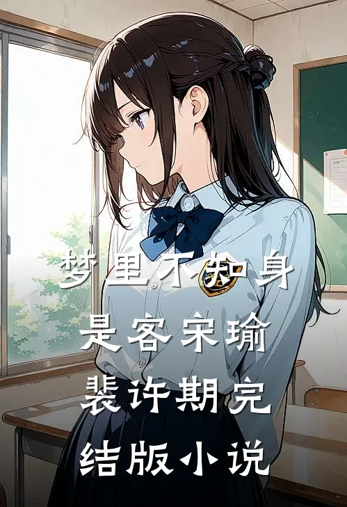 梦里不知身是客宋瑜裴许期完结版小说