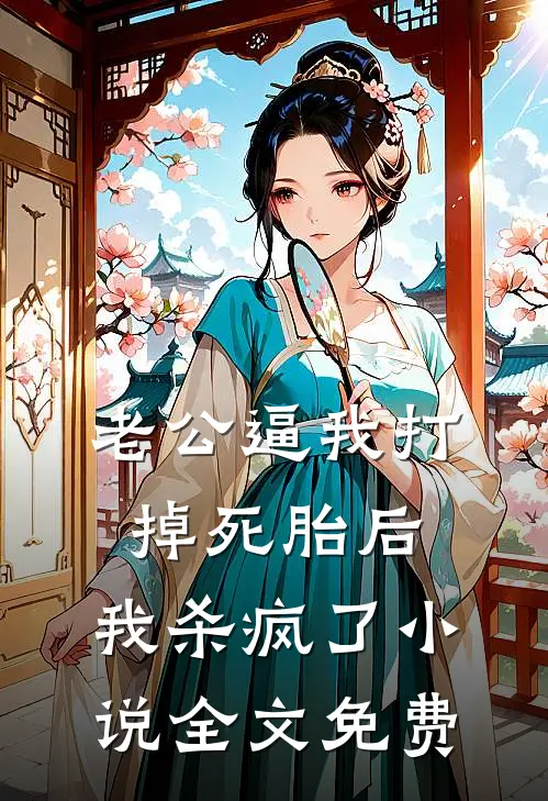 老公逼我打掉死胎后，我杀疯了小说全文免费
