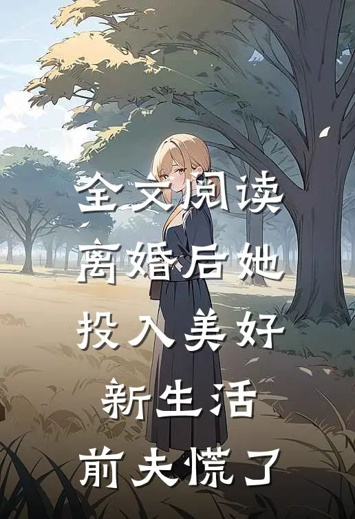 全文阅读离婚后她投入美好新生活，前夫慌了