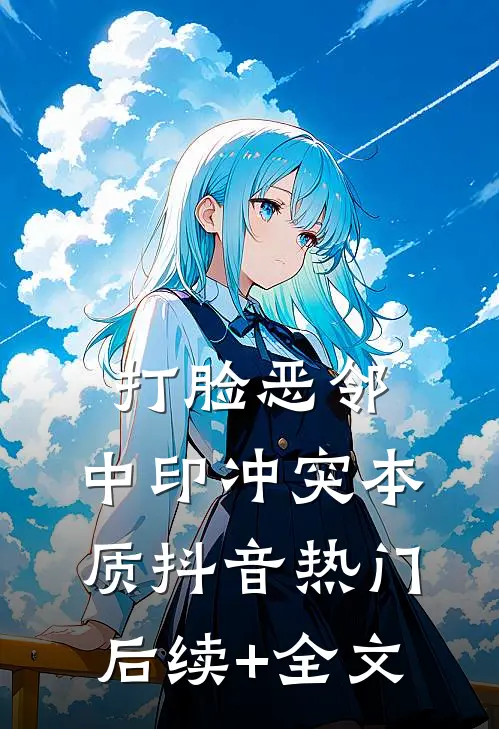 打脸恶邻：中印冲突本质抖音热门后续+全文
