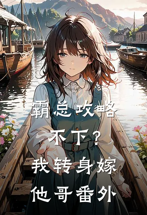 霸总攻略不下？我转身嫁他哥番外