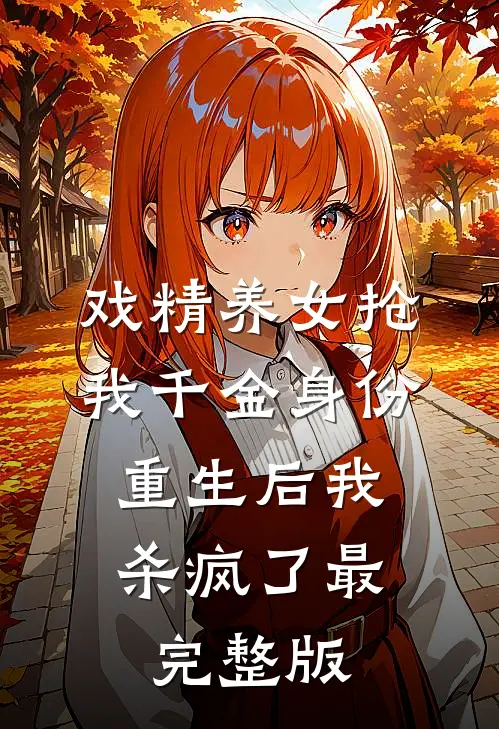 戏精养女抢我千金身份，重生后我杀疯了最完整版