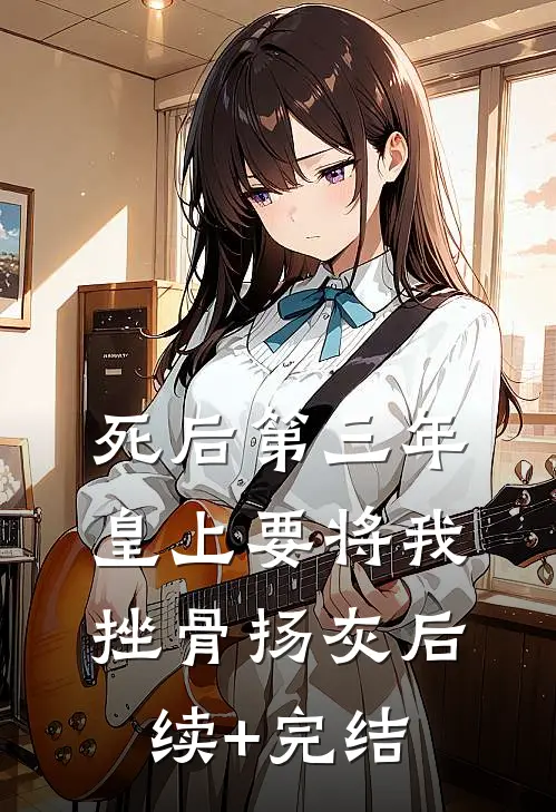 死后第三年，皇上要将我挫骨扬灰后续+完结
