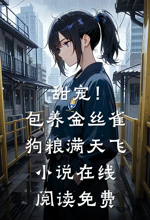 甜宠！包养金丝雀，狗粮满天飞小说在线阅读免费