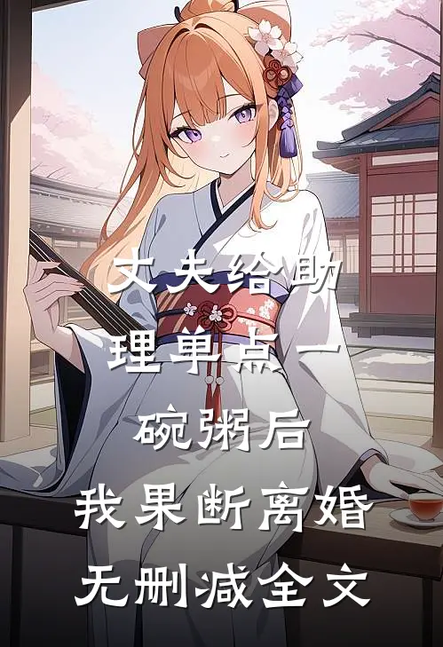 丈夫给助理单点一碗粥后，我果断离婚无删减全文