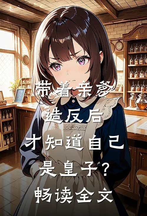 带着亲爹造反后，才知道自己是皇子？畅读全文