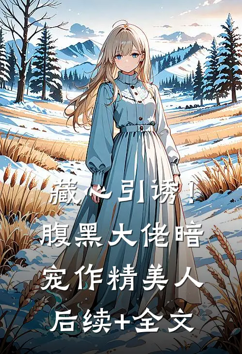 藏心引诱！腹黑大佬暗宠作精美人后续+全文
