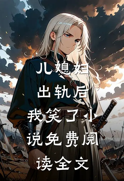 儿媳妇出轨后，我笑了小说免费阅读全文