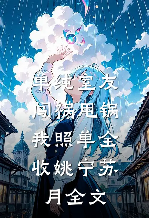 单纯室友闯祸甩锅，我照单全收姚宁苏月全文