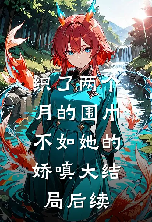 织了两个月的围巾，不如她的娇嗔大结局后续