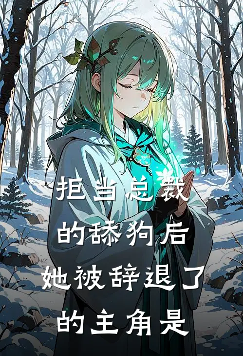 拒当总裁的舔狗后，她被辞退了的主角是