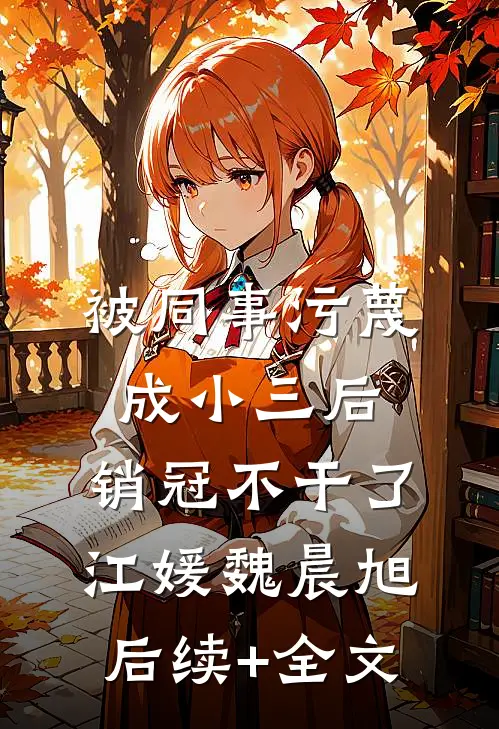 被同事污蔑成小三后，销冠不干了江媛魏晨旭后续+全文