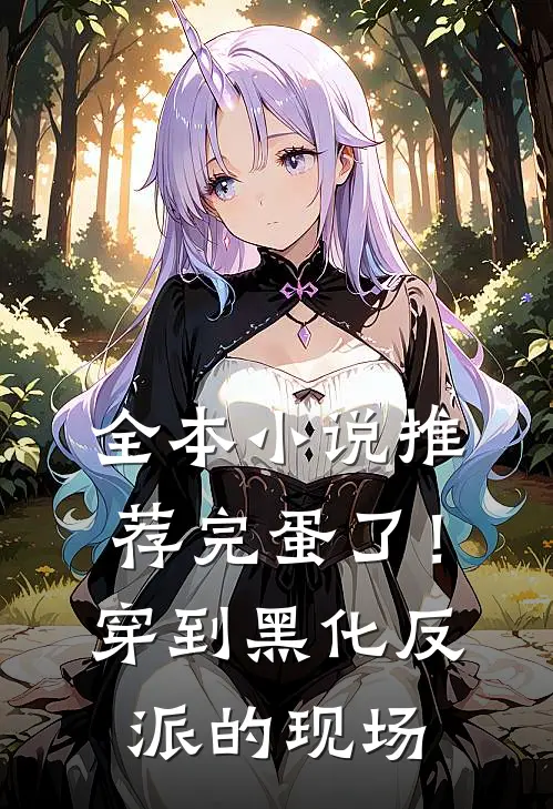 全本小说推荐完蛋了！穿到黑化反派的现场
