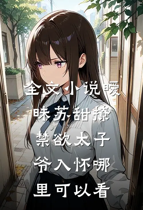 全文小说暧昧苏甜撩禁欲太子爷入怀哪里可以看