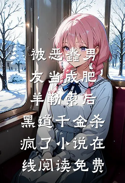 被恶蠢男友当成肥羊勒索后，黑道千金杀疯了小说在线阅读免费