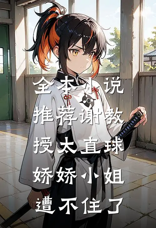 全本小说推荐谢教授太直球，娇娇小姐遭不住了