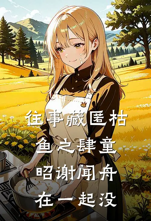 往事藏匿枯鱼之肆童昭谢闻舟在一起没