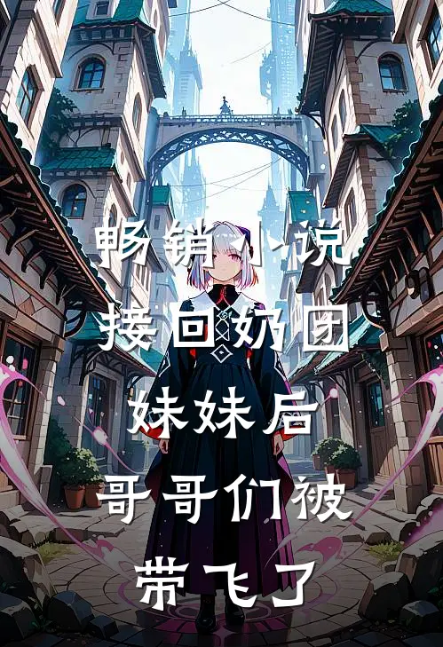畅销小说接回奶团妹妹后，哥哥们被带飞了