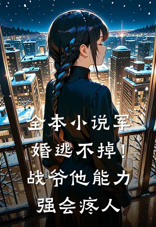 全本小说军婚逃不掉！战爷他能力强会疼人