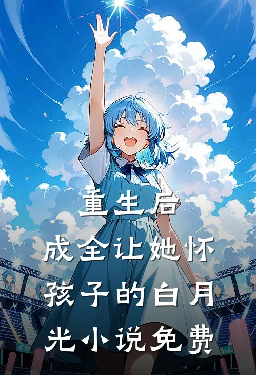 重生后，成全让她怀孩子的白月光小说免费