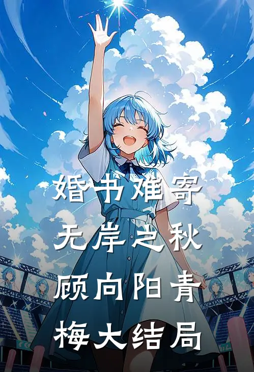 婚书难寄，无岸之秋顾向阳青梅大结局