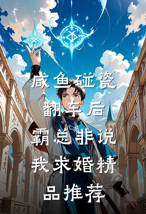 咸鱼碰瓷翻车后，霸总非说我求婚精品推荐