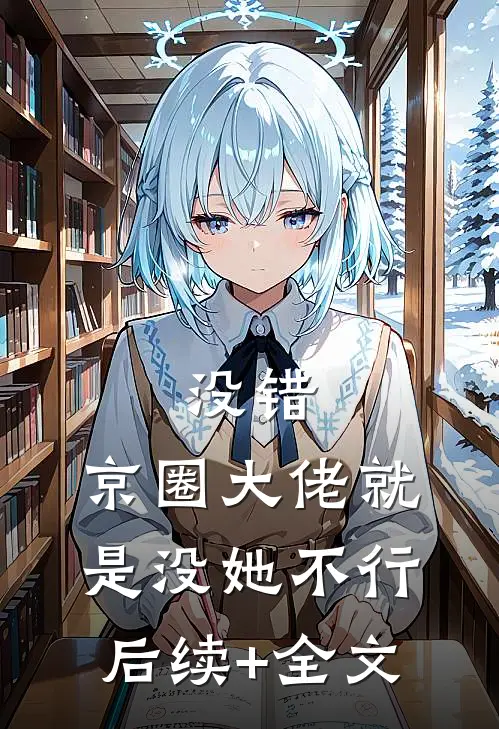 没错，京圈大佬就是没她不行后续+全文