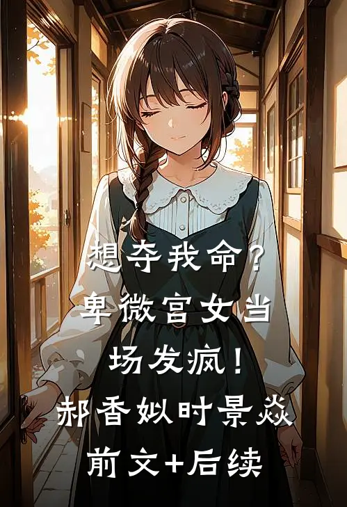 想夺我命？卑微宫女当场发疯！郝香姒时景焱前文+后续