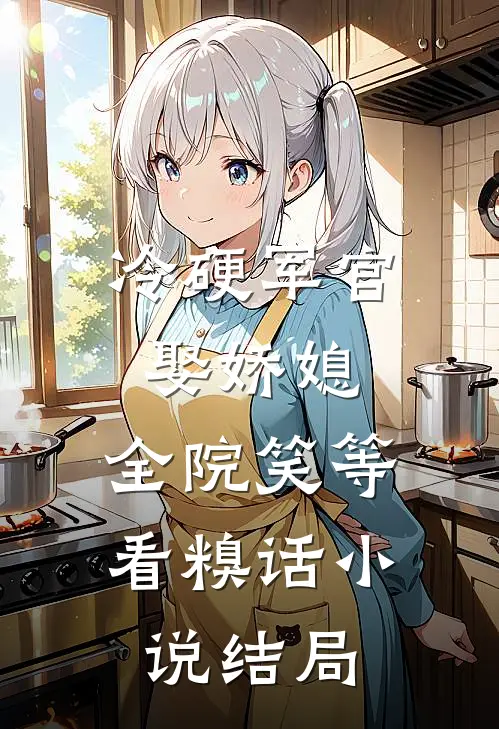 冷硬军官娶娇媳，全院笑等看糗话小说结局