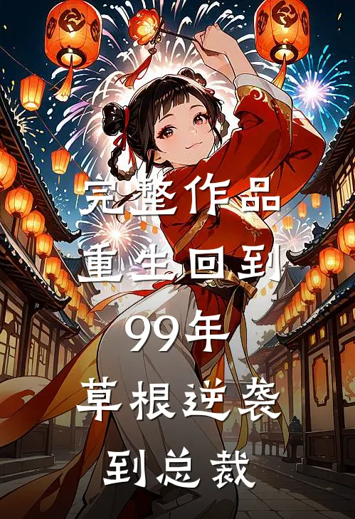 完整作品重生回到99年，草根逆袭到总裁