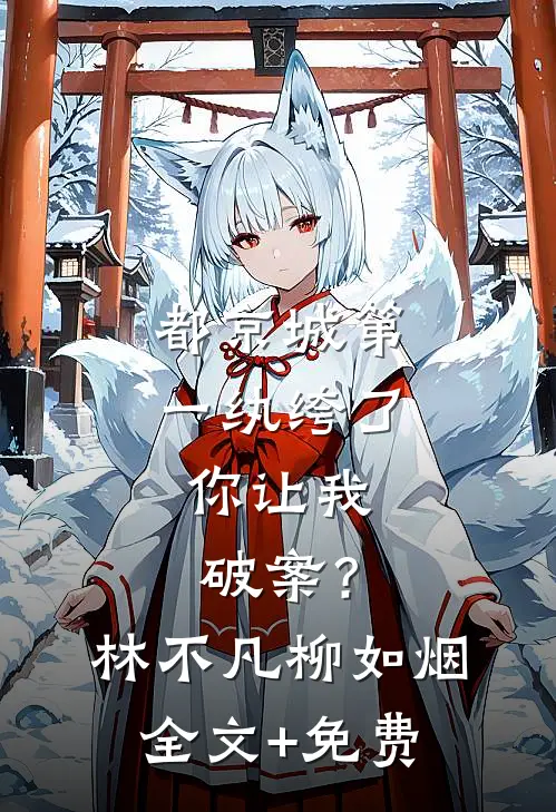 都京城第一纨绔了，你让我破案？林不凡柳如烟全文+免费