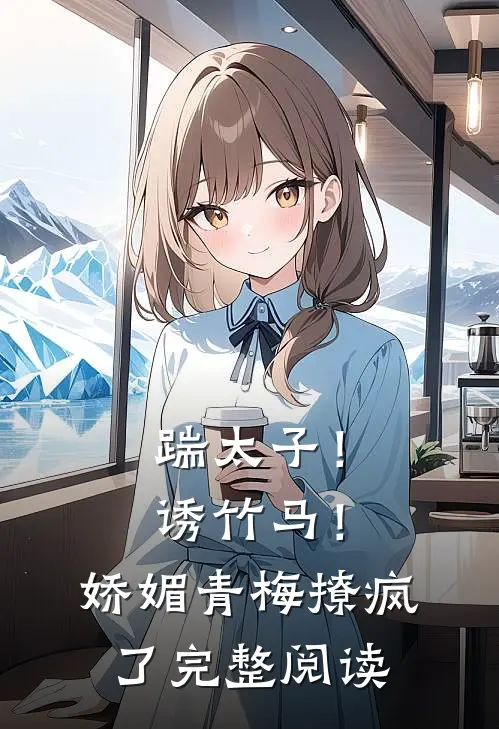 踹太子！诱竹马！娇媚青梅撩疯了完整阅读