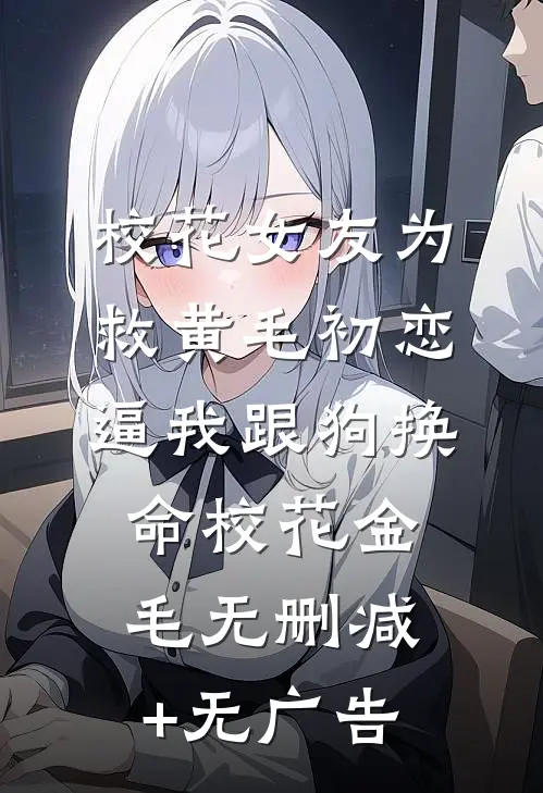 校花女友为救黄毛初恋，逼我跟狗换命校花金毛无删减+无广告
