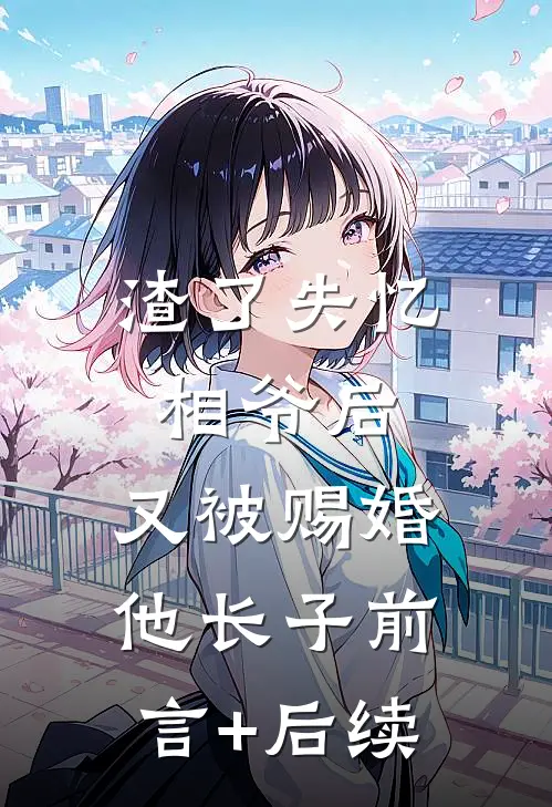 渣了失忆相爷后，又被赐婚他长子前言+后续