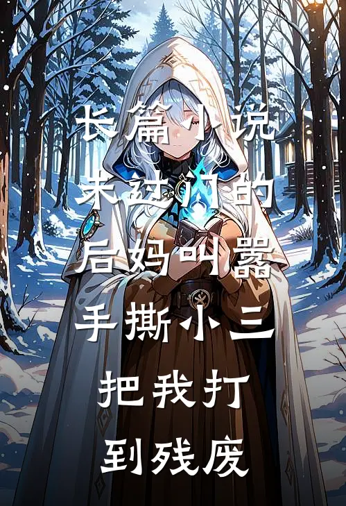 长篇小说未过门的后妈叫嚣手撕小三，把我打到残废
