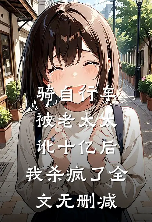 骑自行车被老太太讹十亿后，我杀疯了全文无删减