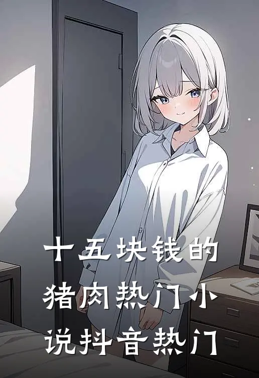 十五块钱的猪肉热门小说抖音热门