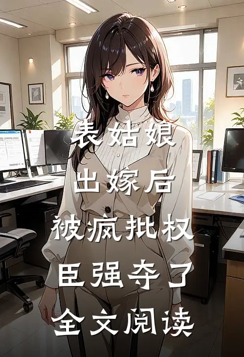 表姑娘出嫁后，被疯批权臣强夺了全文阅读
