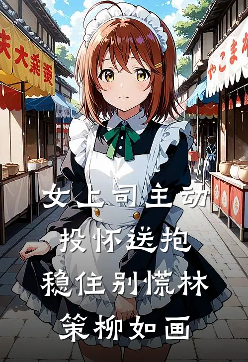 女上司主动投怀送抱，稳住别慌林策柳如画