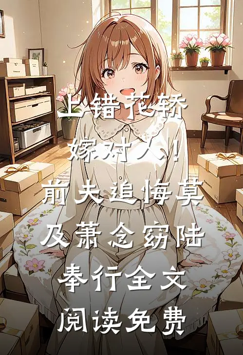 上错花轿嫁对人！前夫追悔莫及萧念窈陆奉行全文阅读免费