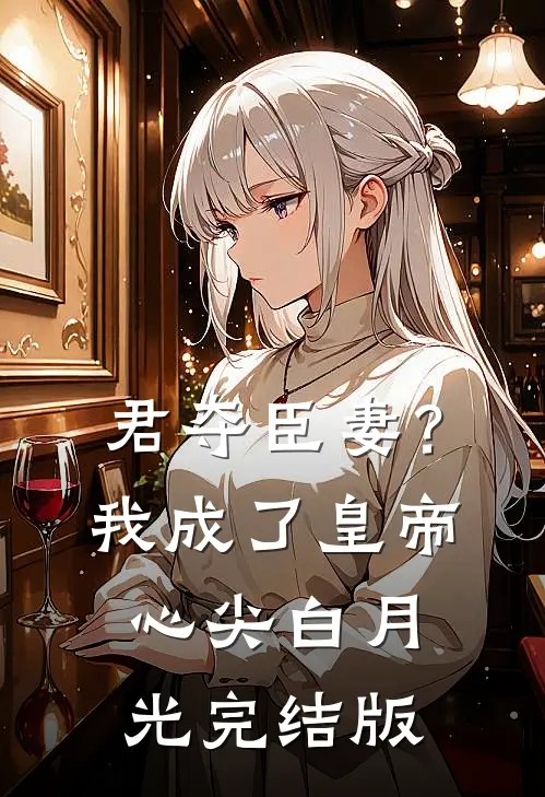 君夺臣妻？我成了皇帝心尖白月光完结版
