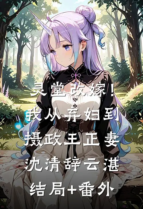 灵堂改嫁！我从弃妇到摄政王正妻沈清辞云湛结局+番外